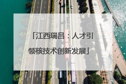 江西瑞昌：人才引领核技术创新发展