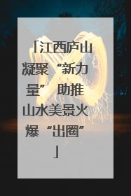 江西庐山凝聚“新力量” 助推山水美景火爆“出圈”