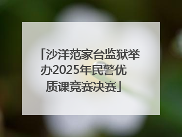 沙洋范家台监狱举办2025年民警优质课竞赛决赛