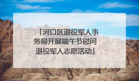 河口区退役军人事务局开展端午节慰问退役军人志愿活动