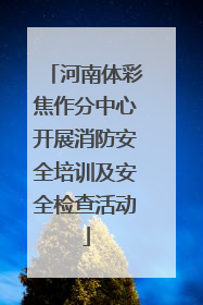 河南体彩焦作分中心开展消防安全培训及安全检查活动
