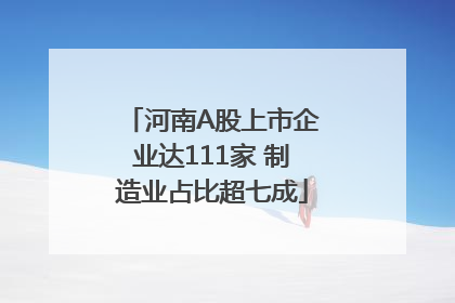 河南A股上市企业达111家 制造业占比超七成