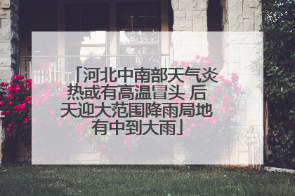河北中南部天气炎热或有高温冒头 后天迎大范围降雨局地有中到大雨