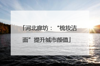 河北廊坊：“梳妆洁面”提升城市颜值