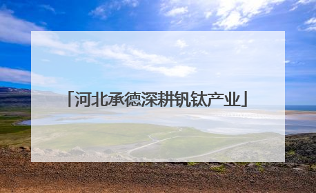 河北承德深耕钒钛产业