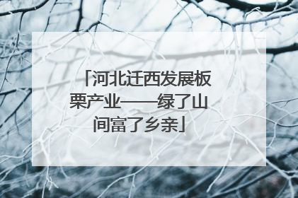 河北迁西发展板栗产业——绿了山间富了乡亲