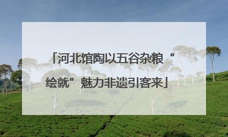 河北馆陶以五谷杂粮“绘就”魅力非遗引客来