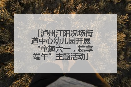 泸州江阳况场街道中心幼儿园开展“童趣六一，粽享端午”主题活动