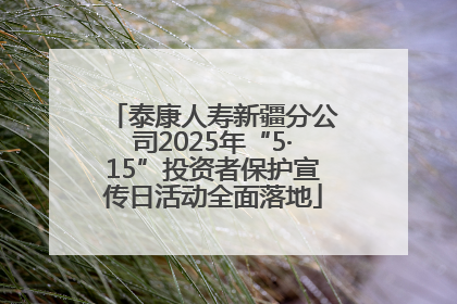 泰康人寿新疆分公司2025年“5·15”投资者保护宣传日活动全面落地