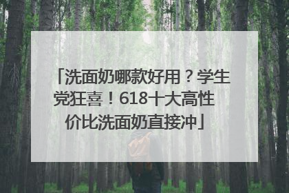 洗面奶哪款好用？学生党狂喜！618十大高性价比洗面奶直接冲