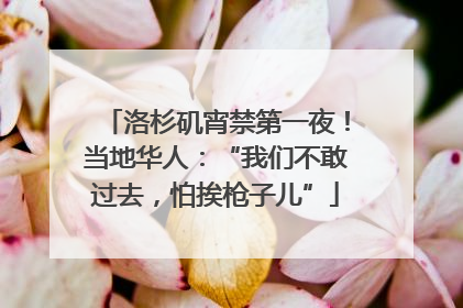 洛杉矶宵禁第一夜！当地华人：“我们不敢过去，怕挨枪子儿”