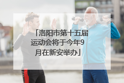 洛阳市第十五届运动会将于今年9月在新安举办