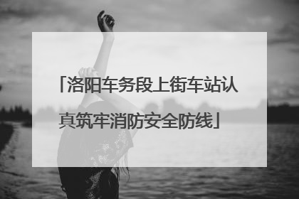 洛阳车务段上街车站认真筑牢消防安全防线