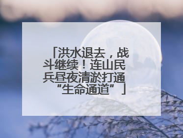 洪水退去，战斗继续！连山民兵昼夜清淤打通“生命通道”
