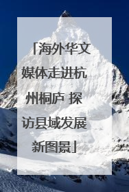 海外华文媒体走进杭州桐庐 探访县域发展新图景