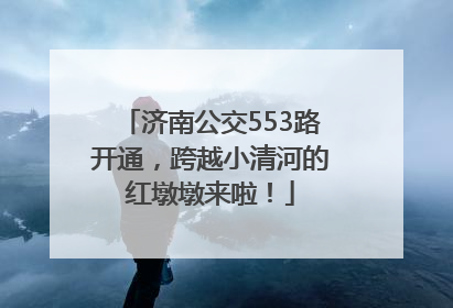 济南公交553路开通，跨越小清河的红墩墩来啦！