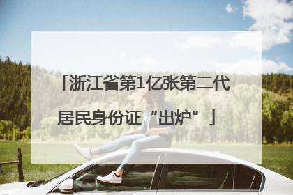 浙江省第1亿张第二代居民身份证“出炉”