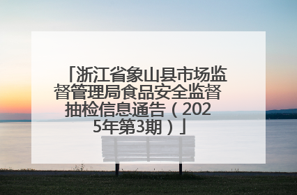 浙江省象山县市场监督管理局食品安全监督抽检信息通告（2025年第3期）