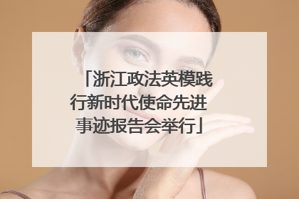 浙江政法英模践行新时代使命先进事迹报告会举行