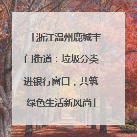 浙江温州鹿城丰门街道：垃圾分类进银行窗口，共筑绿色生活新风尚
