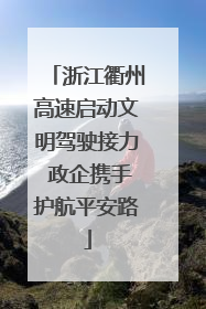 浙江衢州高速启动文明驾驶接力 政企携手护航平安路