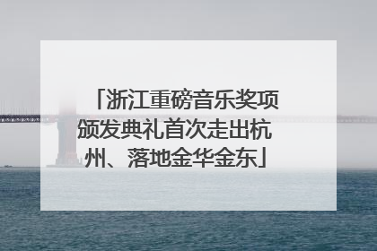 浙江重磅音乐奖项颁发典礼首次走出杭州、落地金华金东