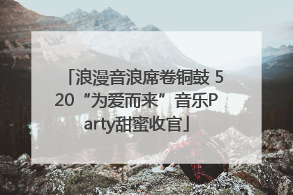 浪漫音浪席卷铜鼓 520“为爱而来”音乐Party甜蜜收官