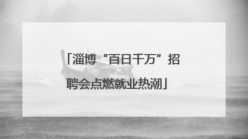 淄博“百日千万”招聘会点燃就业热潮