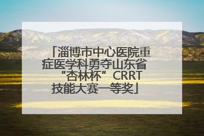 淄博市中心医院重症医学科勇夺山东省“杏林杯”CRRT技能大赛一等奖