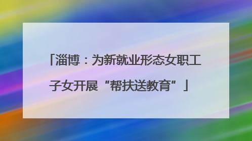 淄博：为新就业形态女职工子女开展“帮扶送教育”