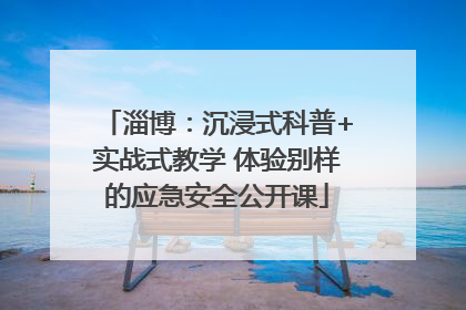 淄博：沉浸式科普+实战式教学 体验别样的应急安全公开课