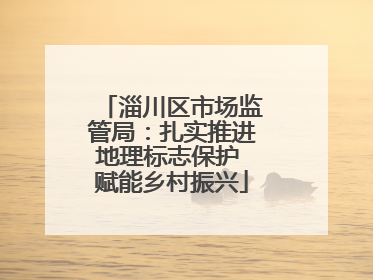 淄川区市场监管局：扎实推进地理标志保护 赋能乡村振兴
