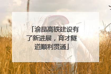 渝昆高铁建设有了新进展，育才隧道顺利贯通