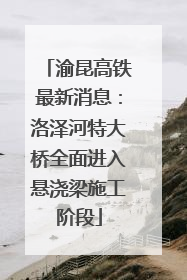 渝昆高铁最新消息：洛泽河特大桥全面进入悬浇梁施工阶段