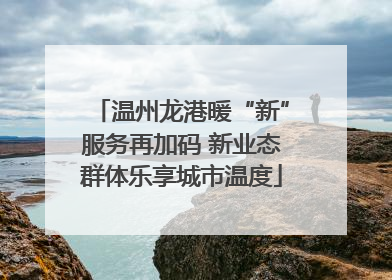 温州龙港暖“新”服务再加码 新业态群体乐享城市温度
