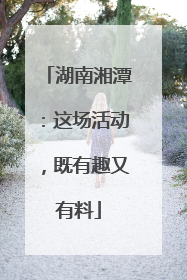 湖南湘潭：这场活动，既有趣又有料