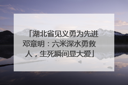 湖北省见义勇为先进邓章明：六米深水勇救人，生死瞬间显大爱