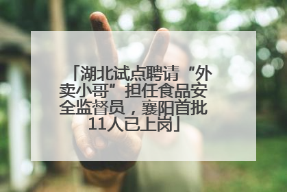 湖北试点聘请“外卖小哥”担任食品安全监督员，襄阳首批11人已上岗