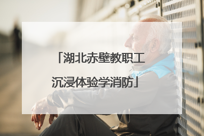 湖北赤壁教职工沉浸体验学消防