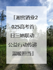 湘窖酒业2025高考首日三地联动 公益行动传递温暖担当