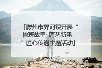 滕州市界河镇开展“鲁班故里· 匠艺新承”匠心传递主题活动