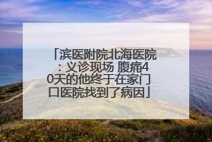 滨医附院北海医院：义诊现场 腹痛40天的他终于在家门口医院找到了病因