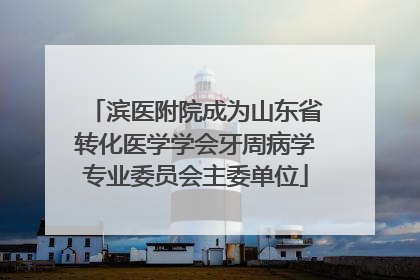 滨医附院成为山东省转化医学学会牙周病学专业委员会主委单位