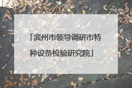 滨州市领导调研市特种设备检验研究院