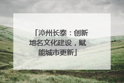 漳州长泰：创新地名文化建设，赋能城市更新