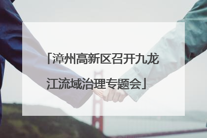 漳州高新区召开九龙江流域治理专题会