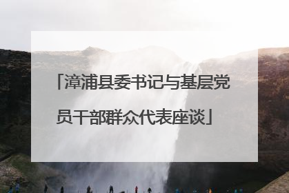 漳浦县委书记与基层党员干部群众代表座谈