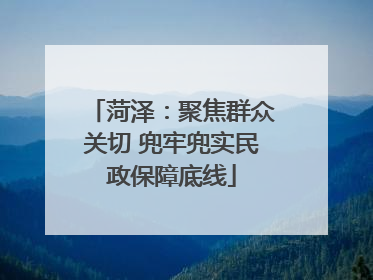 菏泽：聚焦群众关切 兜牢兜实民政保障底线
