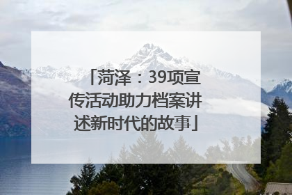 菏泽：39项宣传活动助力档案讲述新时代的故事