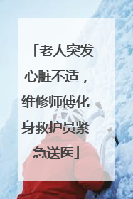 老人突发心脏不适，维修师傅化身救护员紧急送医